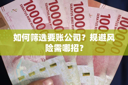 武汉如何筛选要账公司？规避风险需哪招？