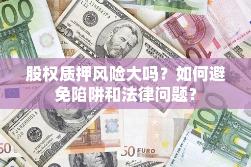 武汉股权质押风险大吗？如何避免陷阱和法律问题？