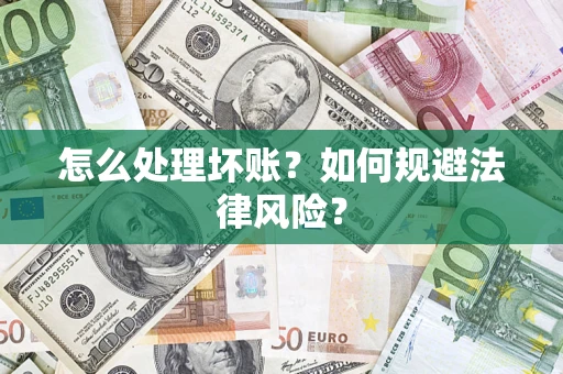武汉怎么处理坏账？如何规避法律风险？