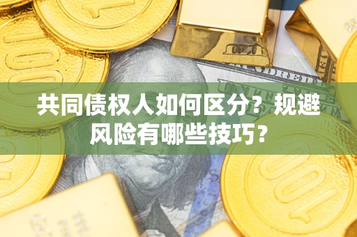 武汉共同债权人如何区分？规避风险有哪些技巧？
