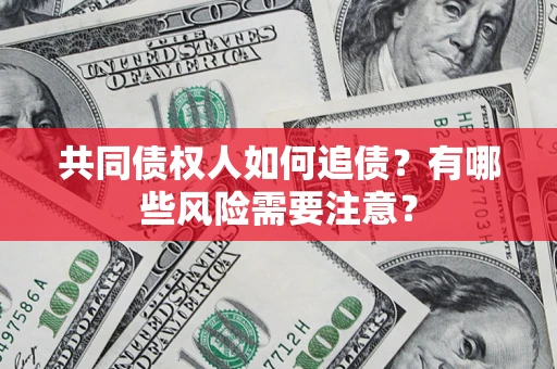 武汉共同债权人如何追债？有哪些风险需要注意？