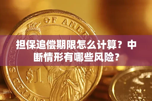 武汉担保追偿期限怎么计算？中断情形有哪些风险？