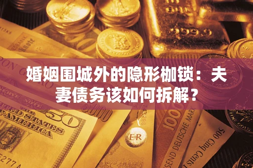武汉婚姻围城外的隐形枷锁：夫妻债务该如何拆解？