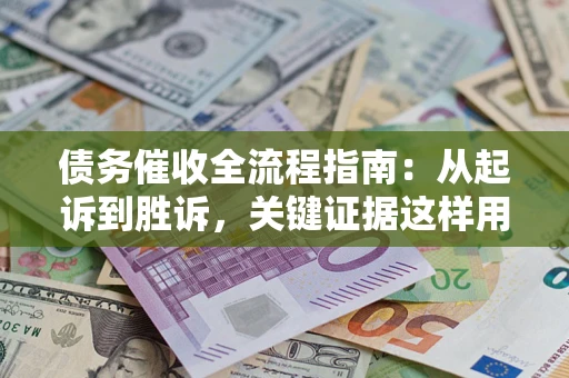 武汉债务催收全流程指南：从起诉到胜诉，关键证据这样用