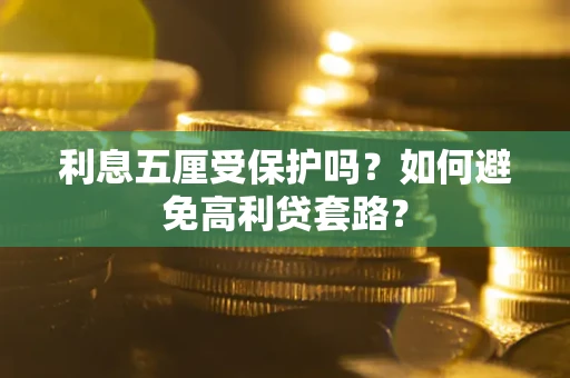 武汉利息五厘受保护吗？如何避免高利贷套路？