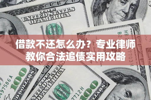 武汉借款不还怎么办？专业律师教你合法追债实用攻略