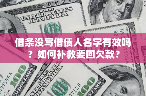 武汉借条没写借债人名字有效吗？如何补救要回欠款？
