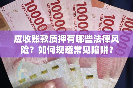 武汉应收账款质押有哪些法律风险？如何规避常见陷阱？