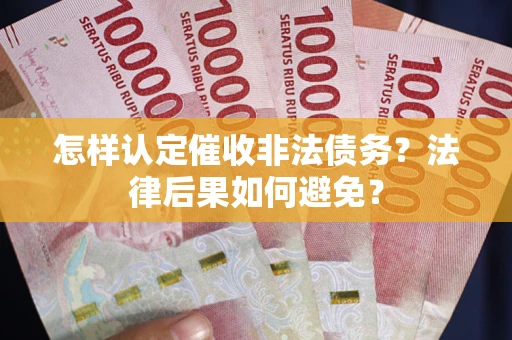 武汉怎样认定催收非法债务？法律后果如何避免？
