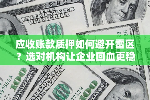 武汉应收账款质押如何避开雷区？选对机构让企业回血更稳