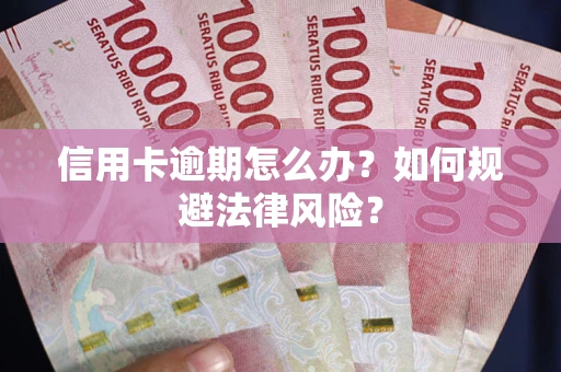 武汉信用卡逾期怎么办？如何规避法律风险？