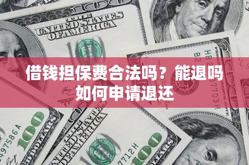 武汉借钱担保费合法吗？能退吗如何申请退还