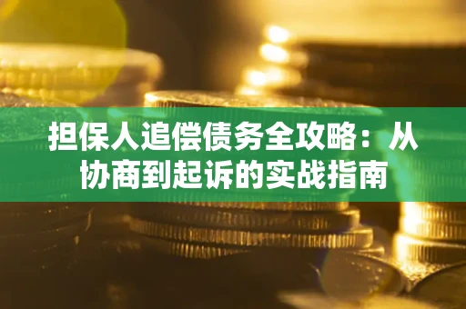 武汉担保人追偿债务全攻略:从协商到起诉的实战指南 武汉担保人追偿债务全攻略:从协商到起诉的实战指南