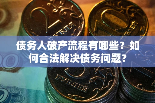 武汉债务人破产流程有哪些？如何合法解决债务问题？