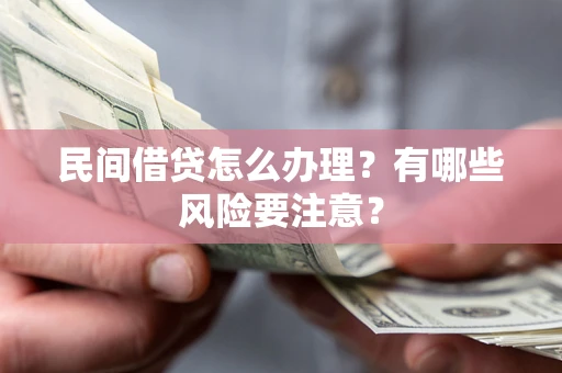 武汉民间借贷怎么办理？有哪些风险要注意？