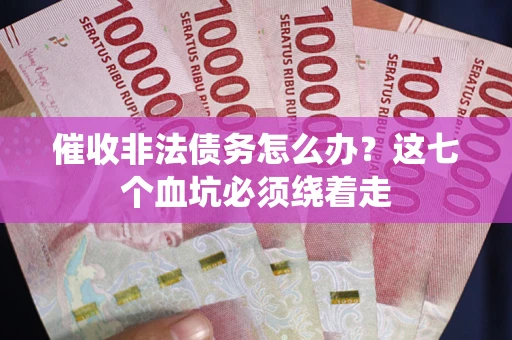 武汉催收非法债务怎么办？这七个血坑必须绕着走