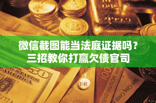武汉微信截图能当法庭证据吗？三招教你打赢欠债官司