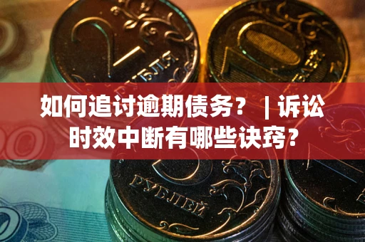 武汉如何追讨逾期债务？ | 诉讼时效中断有哪些诀窍？