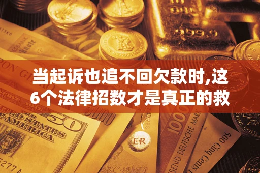 武汉当起诉也追不回欠款时,这6个法律招数才是真正的救命稻草