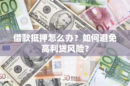 武汉借款抵押怎么办？如何避免高利贷风险？