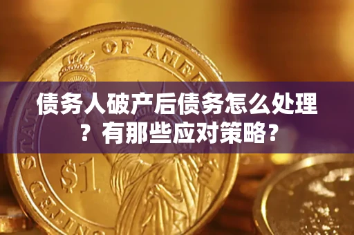 武汉债务人破产后债务怎么处理？有那些应对策略？