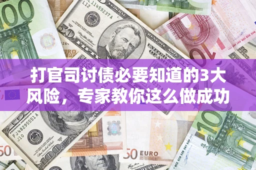 武汉打官司讨债必要知道的3大风险，专家教你这么做成功率飙升