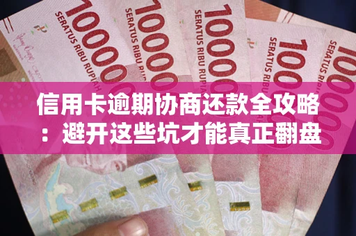 武汉信用卡逾期协商还款全攻略：避开这些坑才能真正翻盘