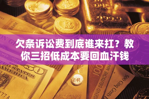 武汉欠条诉讼费到底谁来扛？教你三招低成本要回血汗钱