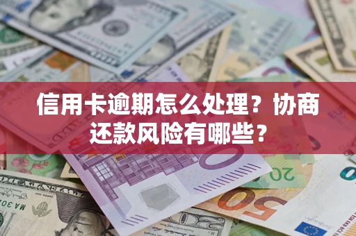 武汉信用卡逾期怎么处理？协商还款风险有哪些？